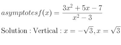 The asymptotes of f(x)=(3x^2+5x-7)/(x^2-3) is Vertical: x=-sqrt(3),x=sqrt(3),Horizontal: y=3
